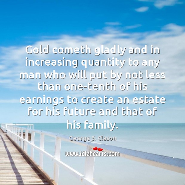 Gold cometh gladly and in increasing quantity to any man who will George S. Clason Picture Quote