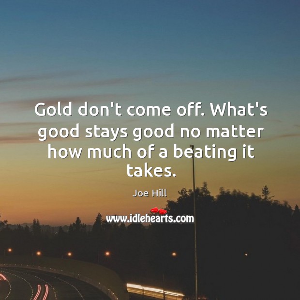 Gold don’t come off. What’s good stays good no matter how much of a beating it takes. Joe Hill Picture Quote