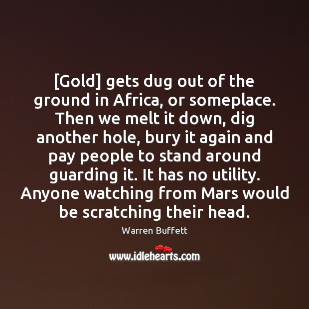 [Gold] gets dug out of the ground in Africa, or someplace. Then Warren Buffett Picture Quote