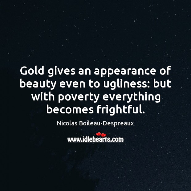 Gold gives an appearance of beauty even to ugliness: but with poverty Nicolas Boileau-Despreaux Picture Quote