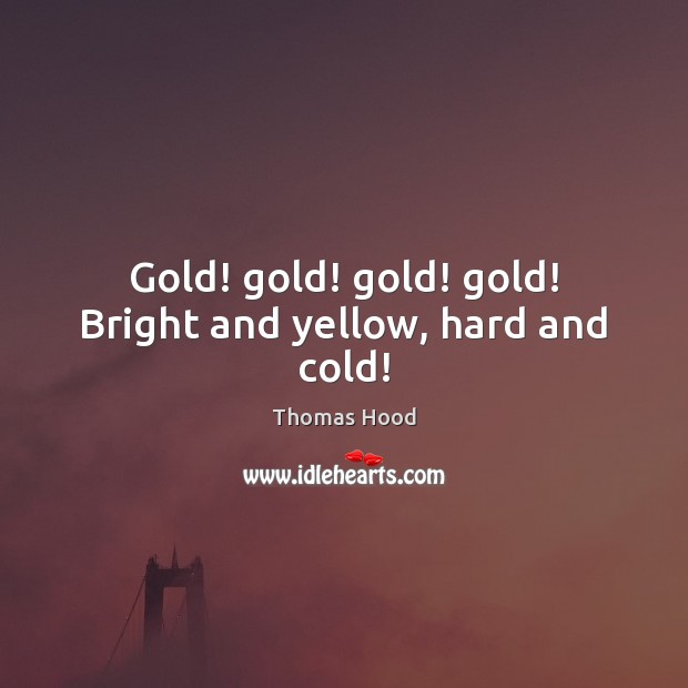 Gold! gold! gold! gold! Bright and yellow, hard and cold! Image