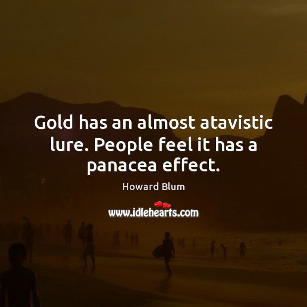 Gold has an almost atavistic lure. People feel it has a panacea effect. Howard Blum Picture Quote