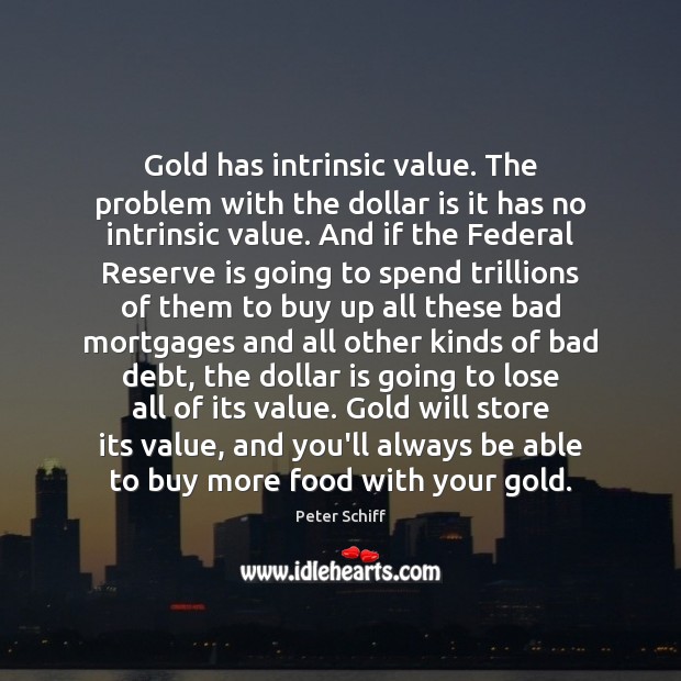 Gold has intrinsic value. The problem with the dollar is it has Peter Schiff Picture Quote