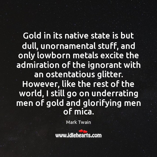 Gold in its native state is but dull, unornamental stuff, and only Mark Twain Picture Quote