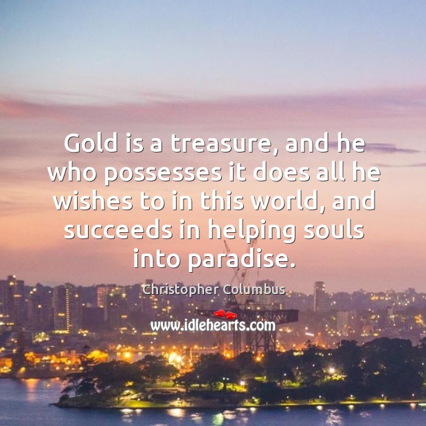 Gold is a treasure, and he who possesses it does all he wishes to in this world, and Christopher Columbus Picture Quote