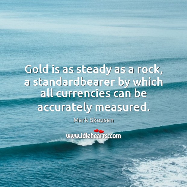 Gold is as steady as a rock, a standardbearer by which all Mark Skousen Picture Quote
