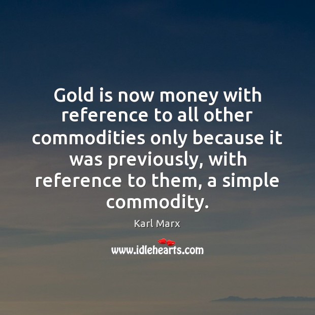 Gold is now money with reference to all other commodities only because Karl Marx Picture Quote