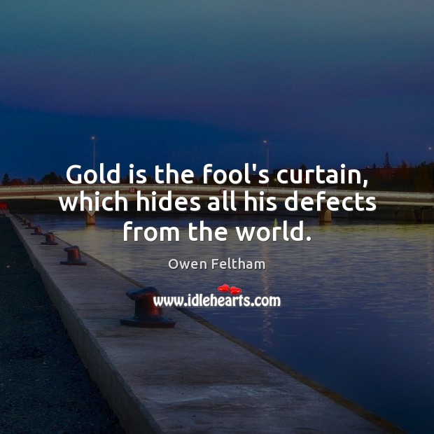 Gold is the fool’s curtain, which hides all his defects from the world. Owen Feltham Picture Quote