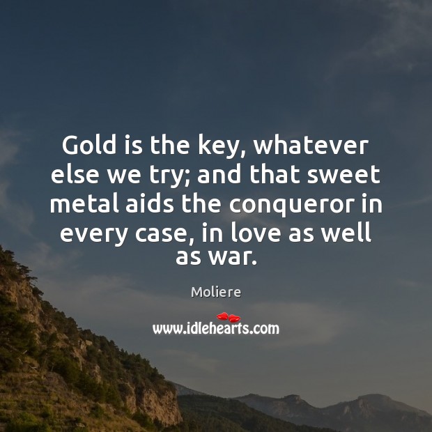 Gold is the key, whatever else we try; and that sweet metal Moliere Picture Quote