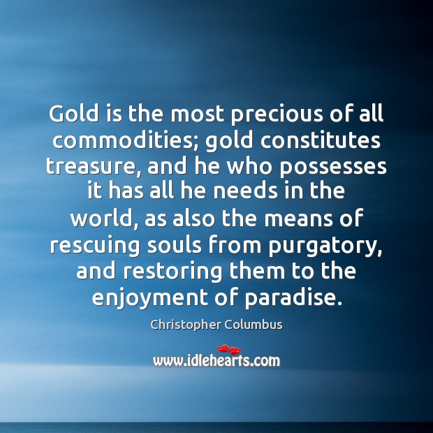 Gold is the most precious of all commodities; gold constitutes treasure, and Christopher Columbus Picture Quote