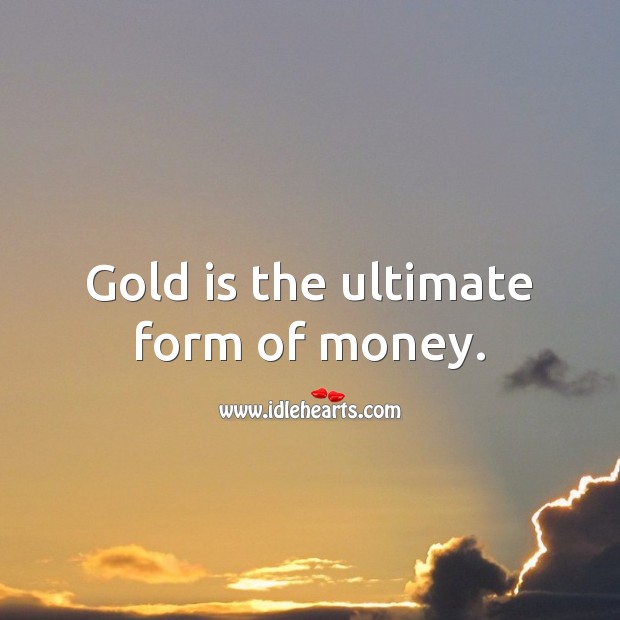 Gold is the ultimate form of money. Money Quotes Image