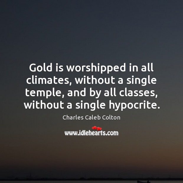 Gold is worshipped in all climates, without a single temple, and by Charles Caleb Colton Picture Quote
