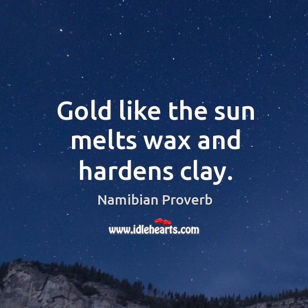 Gold like the sun melts wax and hardens clay. Namibian Proverbs Image