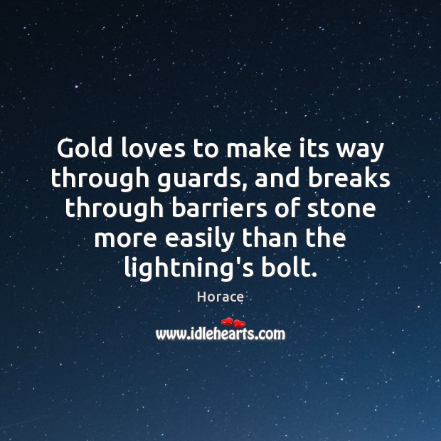 Gold loves to make its way through guards, and breaks through barriers Horace Picture Quote