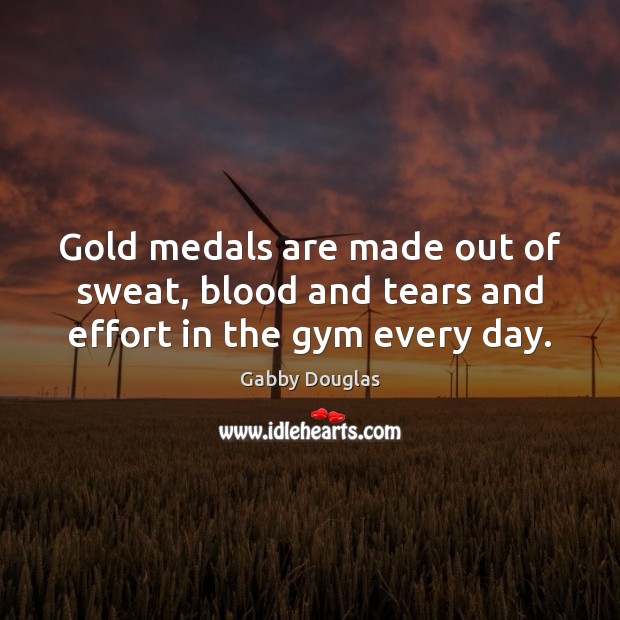Gold medals are made out of sweat, blood and tears and effort in the gym every day. Gabby Douglas Picture Quote