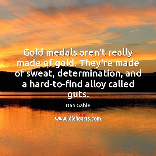 Gold medals aren’t really made of gold. They’re made of sweat, determination, Image