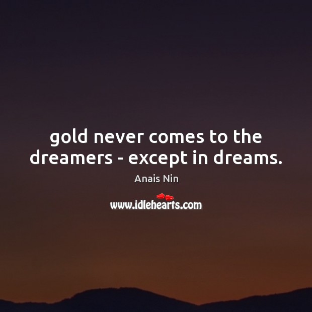 Gold never comes to the dreamers – except in dreams. Anais Nin Picture Quote