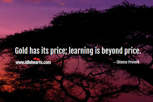 Gold has its price; learning is beyond price. Learning Quotes Image