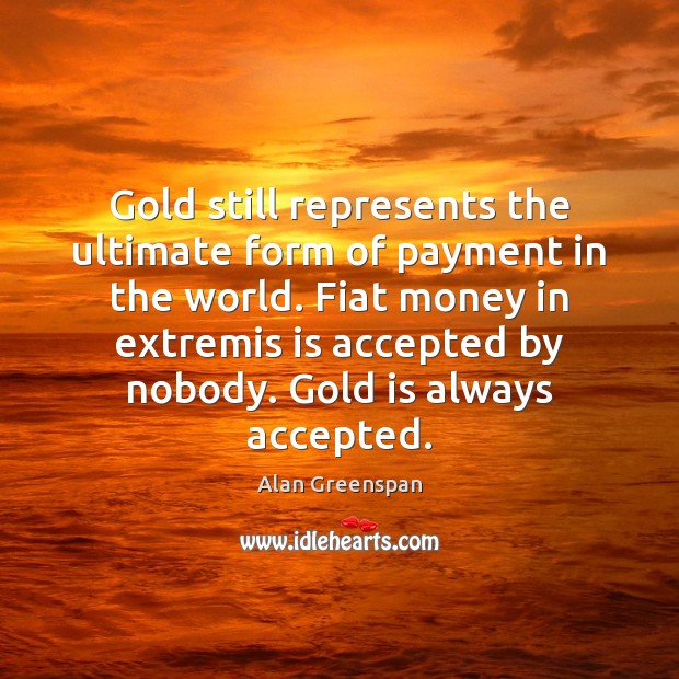 Gold still represents the ultimate form of payment in the world. Fiat Alan Greenspan Picture Quote