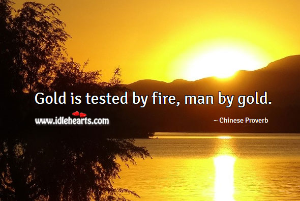 Gold is tested by fire, man by gold. Image