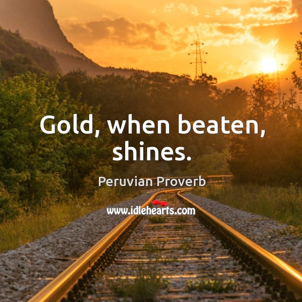 Gold, when beaten, shines. Peruvian Proverbs Image