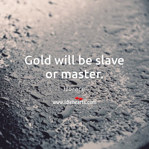 Gold will be slave or master. Horace Picture Quote