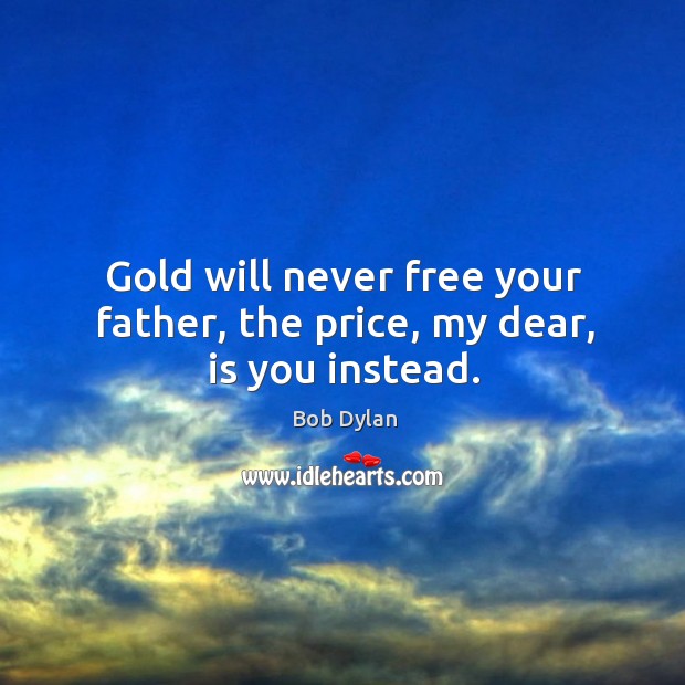 Gold will never free your father, the price, my dear, is you instead. Image