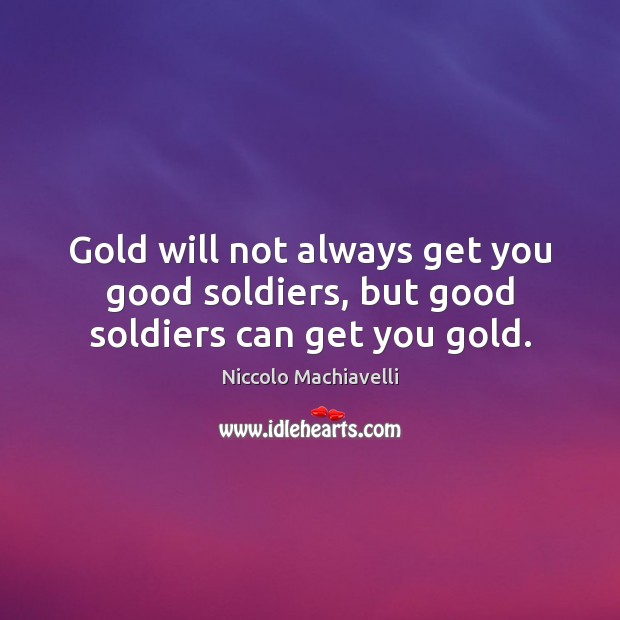 Gold will not always get you good soldiers, but good soldiers can get you gold. Image