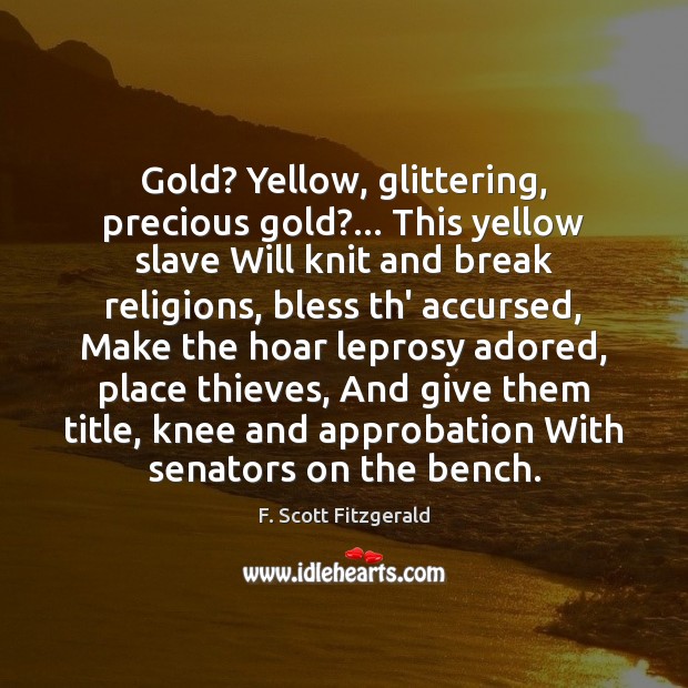 Gold? Yellow, glittering, precious gold?… This yellow slave Will knit and break 