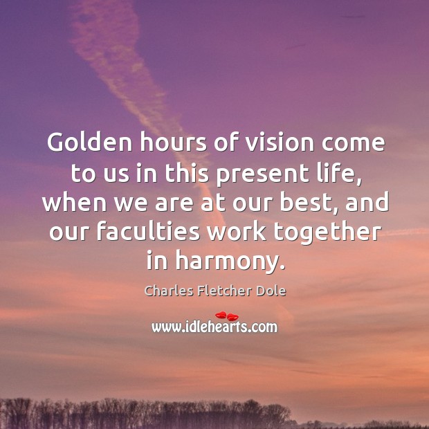 Golden hours of vision come to us in this present life, when Charles Fletcher Dole Picture Quote