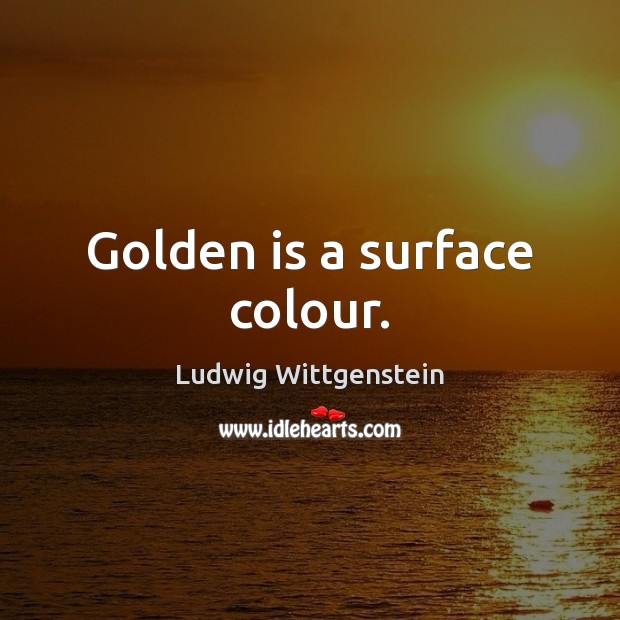 Golden is a surface colour. Ludwig Wittgenstein Picture Quote