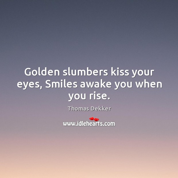 Golden slumbers kiss your eyes, smiles awake you when you rise. Thomas Dekker Picture Quote