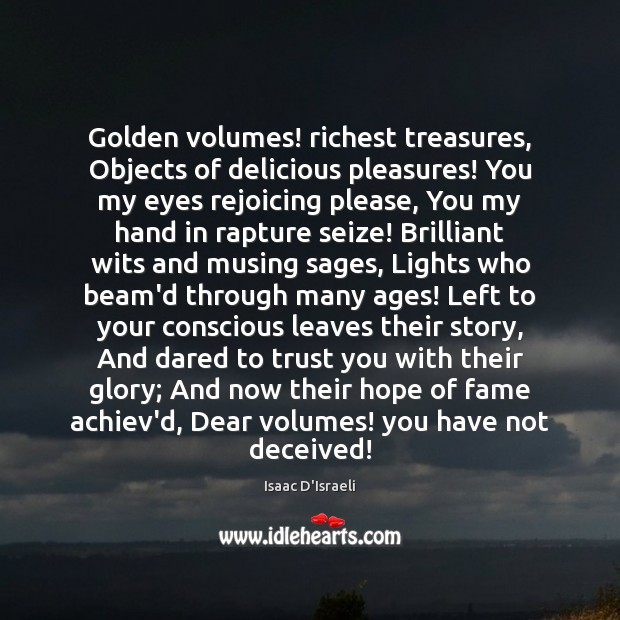 Golden volumes! richest treasures, Objects of delicious pleasures! You my eyes rejoicing Image