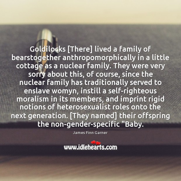 Goldilocks [There] lived a family of bearstogether anthropomorphically in a little cottage James Finn Garner Picture Quote