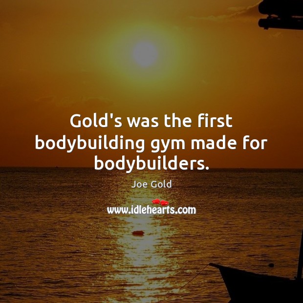 Gold’s was the first bodybuilding gym made for bodybuilders. Joe Gold Picture Quote