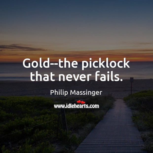 Gold–the picklock that never fails. Philip Massinger Picture Quote