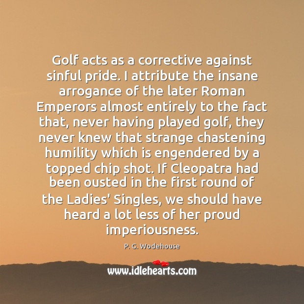 Golf acts as a corrective against sinful pride. I attribute the insane P. G. Wodehouse Picture Quote