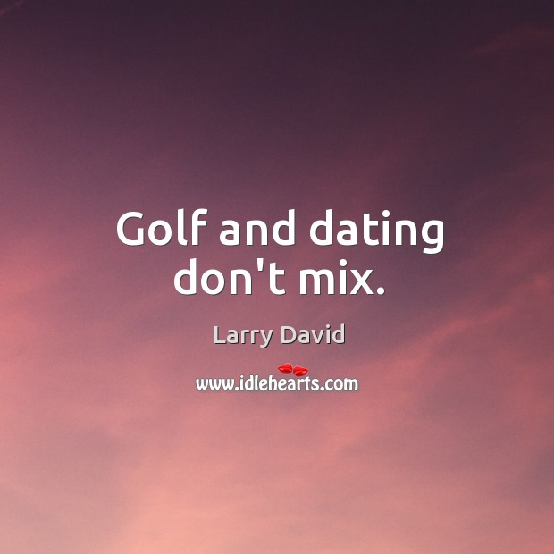 Golf and dating don’t mix. Larry David Picture Quote