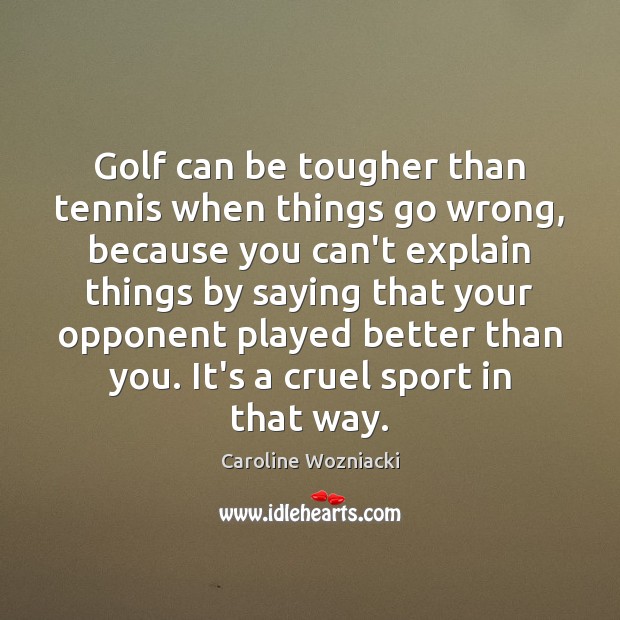 Golf can be tougher than tennis when things go wrong, because you Caroline Wozniacki Picture Quote