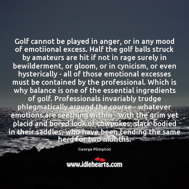 Golf cannot be played in anger, or in any mood of emotiional George Plimpton Picture Quote