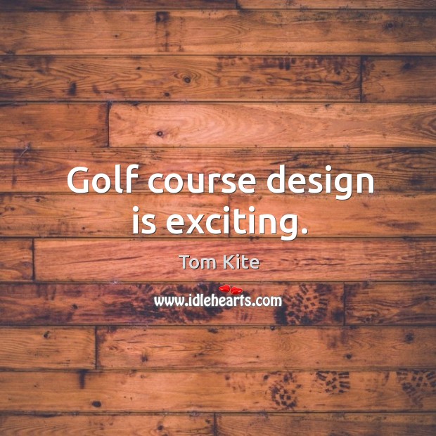 Golf course design is exciting. Image