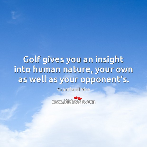Golf gives you an insight into human nature, your own as well as your opponent’s. Grantland Rice Picture Quote