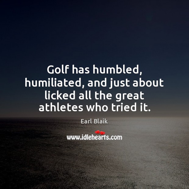 Golf has humbled, humiliated, and just about licked all the great athletes who tried it. Earl Blaik Picture Quote