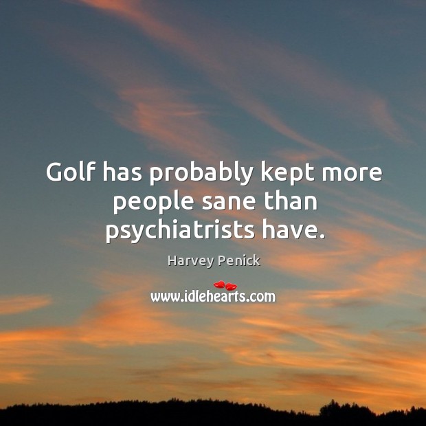 Golf has probably kept more people sane than psychiatrists have. Harvey Penick Picture Quote