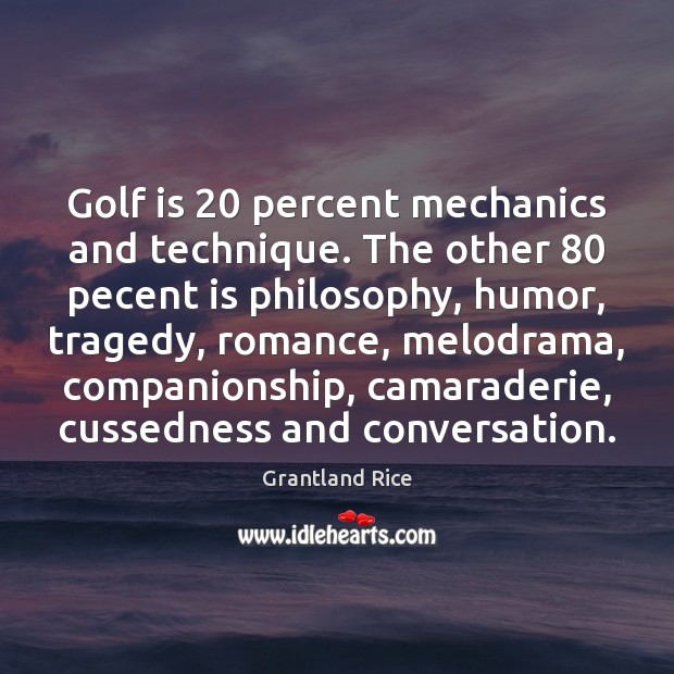 Golf is 20 percent mechanics and technique. The other 80 pecent is philosophy, humor, Grantland Rice Picture Quote