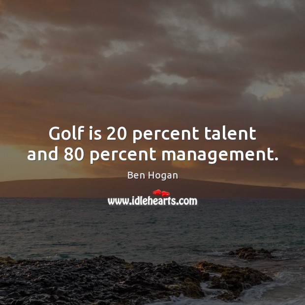 Golf is 20 percent talent and 80 percent management. Image