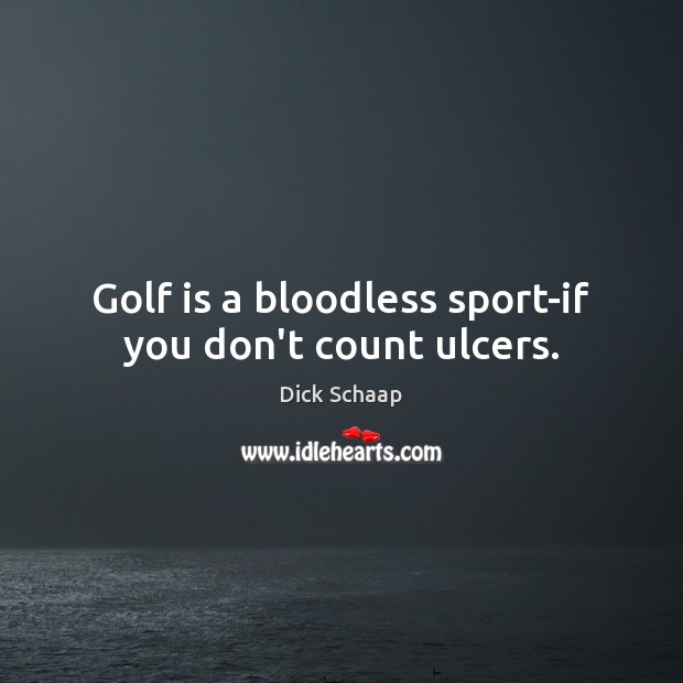 Golf is a bloodless sport-if you don’t count ulcers. Dick Schaap Picture Quote