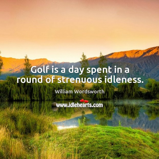 Golf is a day spent in a round of strenuous idleness. Image