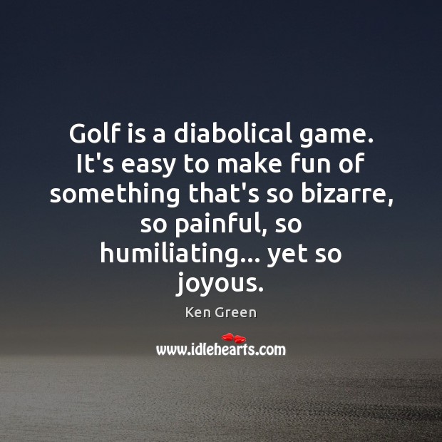 Golf is a diabolical game. It’s easy to make fun of something Ken Green Picture Quote