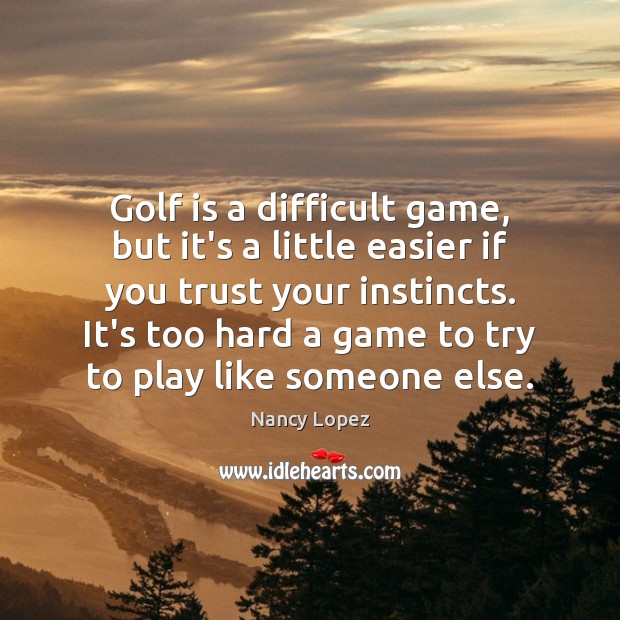Golf is a difficult game, but it’s a little easier if you Nancy Lopez Picture Quote